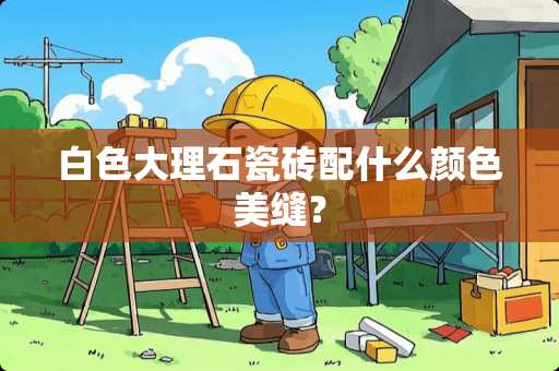 白色大理石瓷砖配什么颜色美缝？