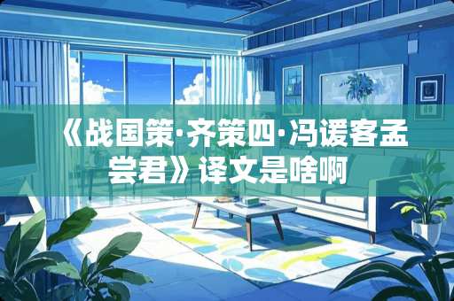 《战国策·齐策四·冯谖客孟尝君》译文是啥啊