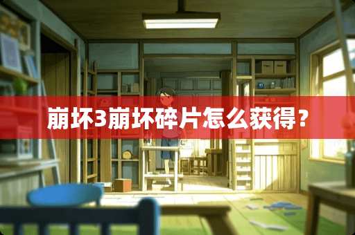 崩坏3崩坏碎片怎么获得？