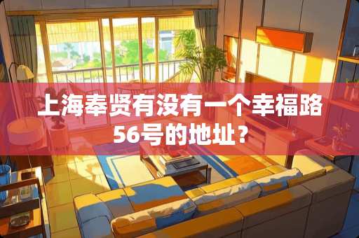 上海奉贤有没有一个幸福路56号的地址？