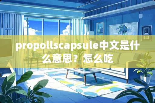 propollscapsule中文是什么意思？怎么吃
