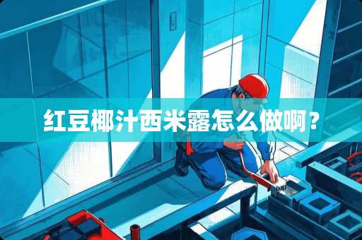 红豆椰汁西米露怎么做啊？