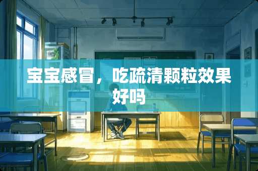 宝宝感冒，吃疏清颗粒效果好吗