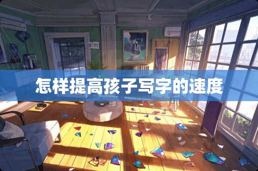 怎样提高孩子写字的速度