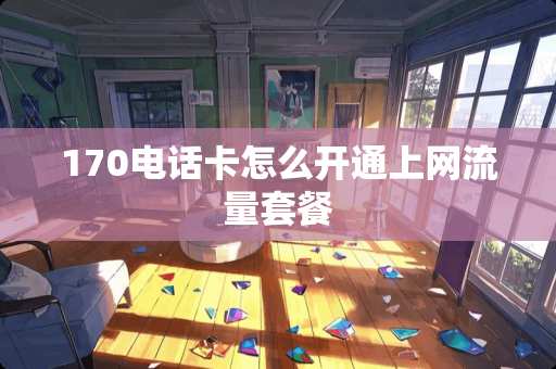 170电话卡怎么开通上网流量套餐