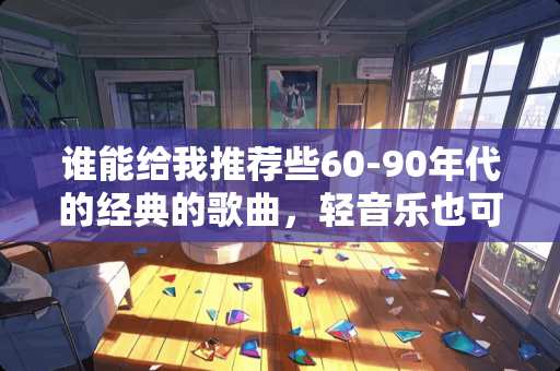 谁能给我推荐些60-90年代的经典的歌曲，轻音乐也可以