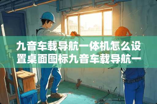 九音车载导航一体机怎么设置桌面图标九音车载导航一体机怎么设置桌面图标