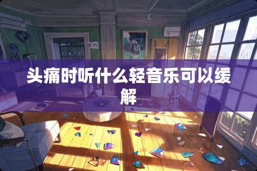 头痛时听什么轻音乐可以缓解