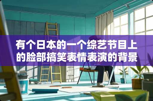 有个日本的一个综艺节目上的脸部搞笑表情表演的背景音乐是叫什么名字的？