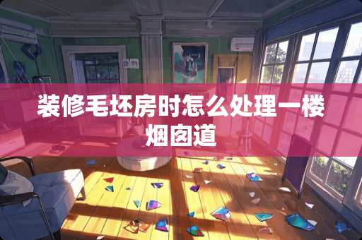 装修毛坯房时怎么处理一楼烟囱道