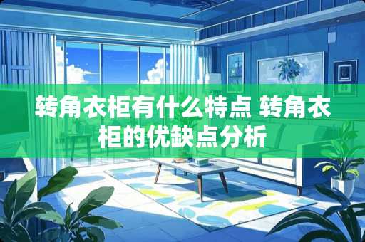 转角衣柜有什么特点 转角衣柜的优缺点分析