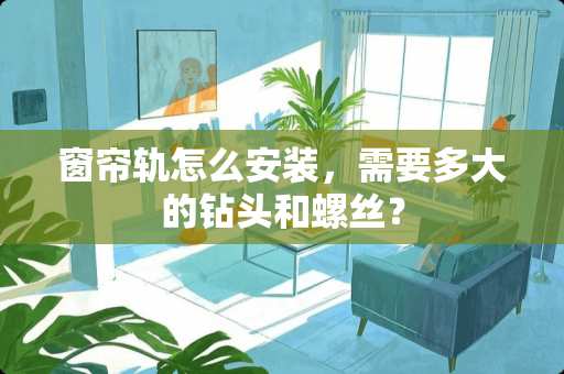 窗帘轨怎么安装，需要多大的钻头和螺丝？
