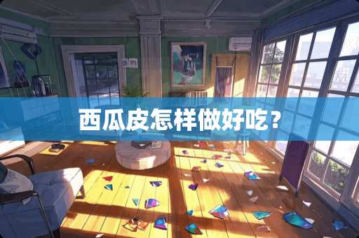 西瓜皮怎样做好吃？