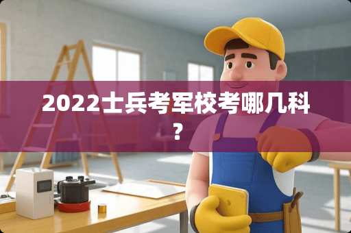2022士兵考军校考哪几科？