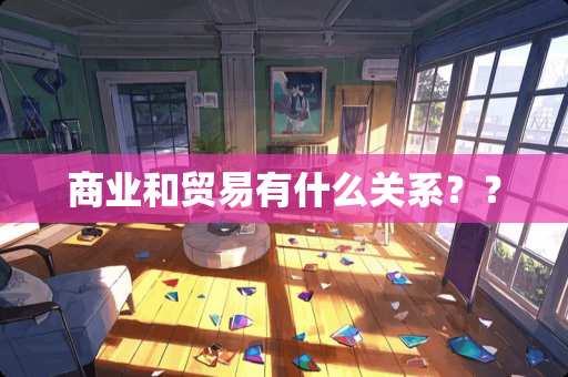 商业和贸易有什么关系？？