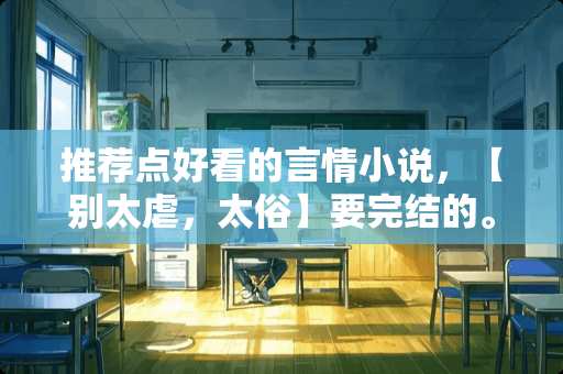 推荐点好看的言情小说，【别太虐，太俗】要完结的。