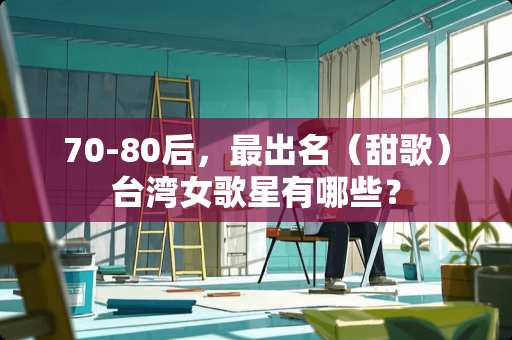 70-80后，最出名（甜歌）台湾女歌星有哪些？