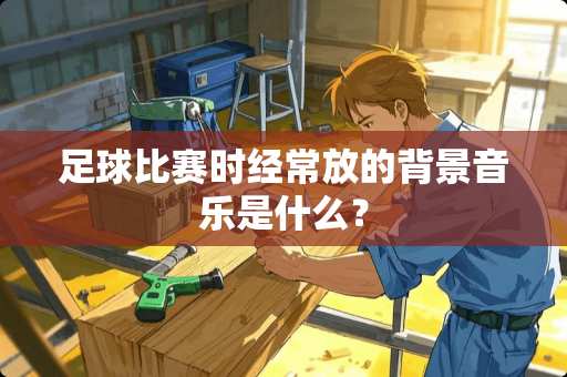 **比赛时经常放的背景音乐是什么？