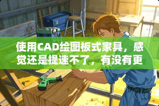 使用CAD绘图板式家具，感觉还是提速不了，有没有更快的绘图方式及技巧？