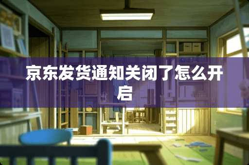 京东发货通知关闭了怎么开启
