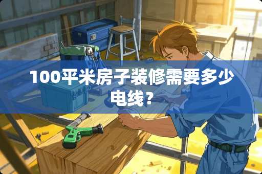 100平米房子装修需要多少电线？