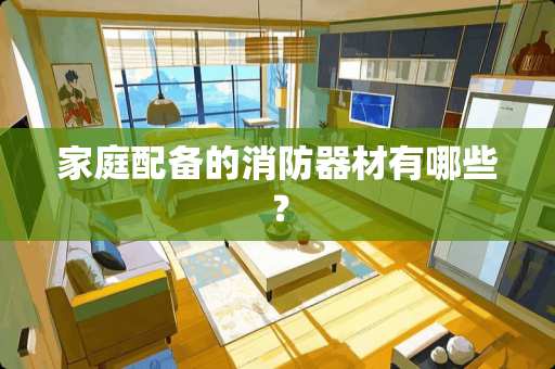 家庭配备的消防器材有哪些？