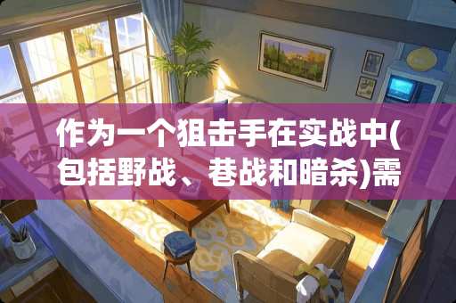 作为一个**手在实战中(包括**、巷战和**)需要注意哪些细节？