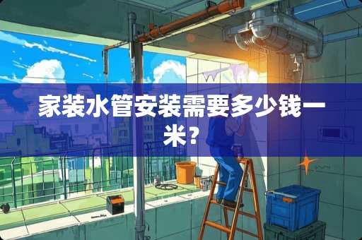 家装水管安装需要多少钱一米？