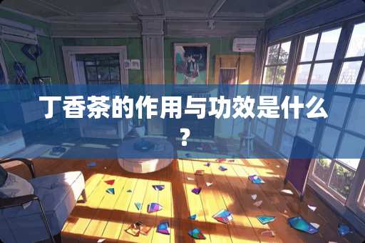 丁香茶的作用与功效是什么？