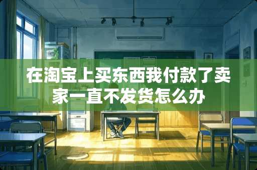 在淘宝上买东西我付款了卖家一直不发货怎么办