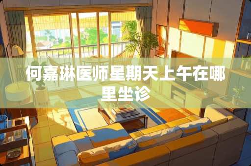 何嘉琳医师星期天上午在哪里坐诊