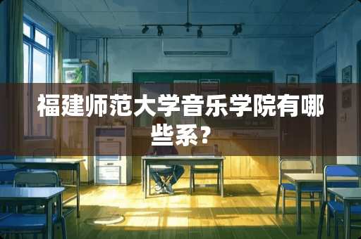 福建师范大学音乐学院有哪些系？