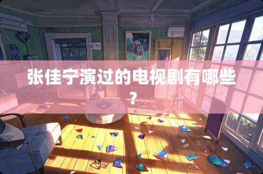 张佳宁演过的电视剧有哪些？