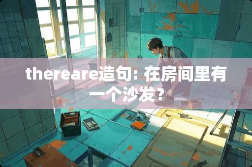 thereare造句: 在房间里有一个沙发？