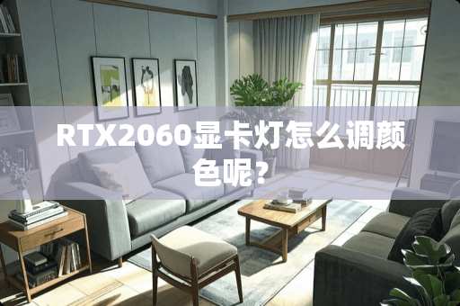 RTX2060显卡灯怎么调颜色呢？
