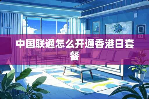 中国联通怎么开通香港日套餐