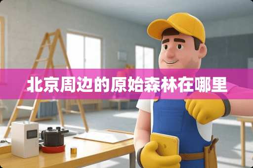 北京周边的原始森林在哪里