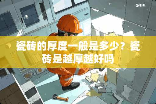 瓷砖的厚度一般是多少？瓷砖是越厚越好吗