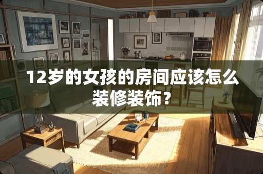 12岁的女孩的房间应该怎么装修装饰？