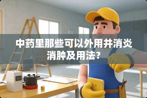 中药里那些可以外用并消炎消肿及用法？