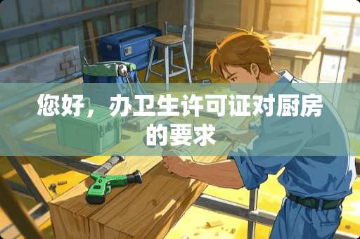 您好，办卫生许可证对厨房的要求