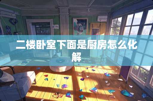 二楼卧室下面是厨房怎么化解