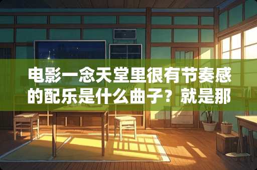 电影一念天堂里很有节奏感的配乐是什么曲子？就是那段反复出现的纯音乐