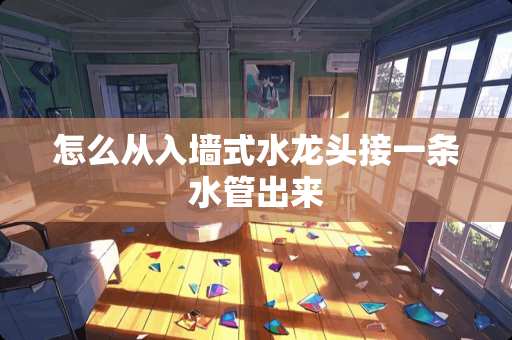 怎么从入墙式水龙头接一条水管出来