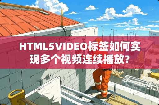 HTML5VIDEO标签如何实现多个视频连续播放? HTML5VIDEO标签如何实现多个视频连续播放?