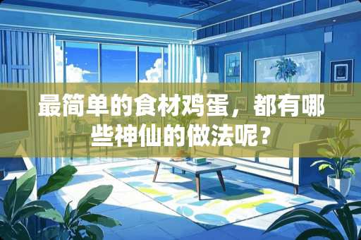 最简单的食材鸡蛋，都有哪些神仙的做法呢？