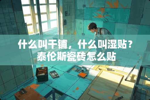 什么叫干铺，什么叫湿贴？ 泰伦斯瓷砖怎么贴