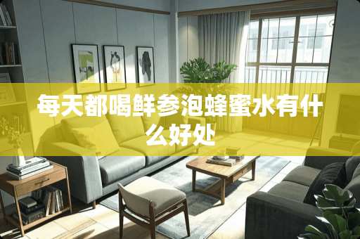 每天都喝鲜参泡蜂蜜水有什么好处