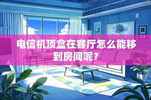 电信机顶盒在客厅怎么能移到房间呢？