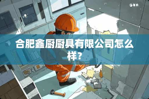 合肥鑫厨厨具有限公司怎么样？